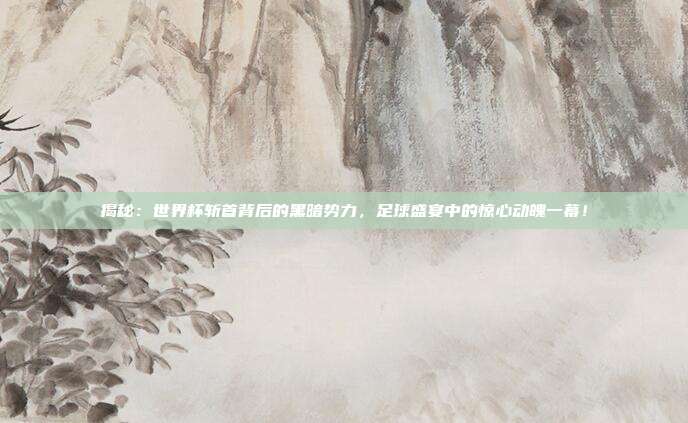 揭秘:世界杯斩首背后的黑暗势力,足球盛宴中的惊心动魄一幕!