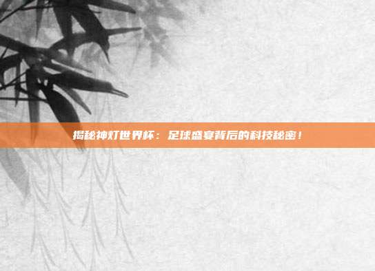 揭秘神灯世界杯:足球盛宴背后的科技秘密!