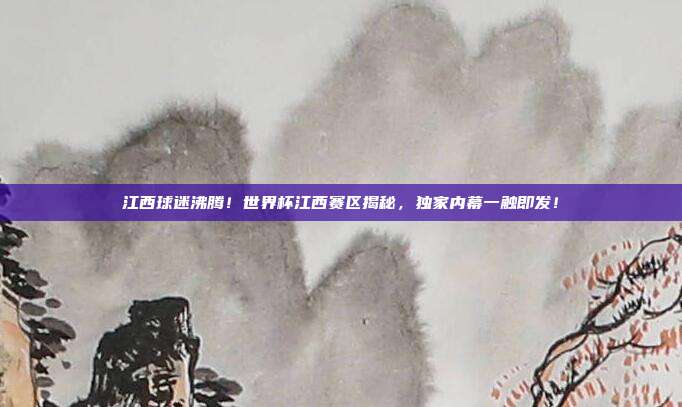 江西球迷沸腾!世界杯江西赛区揭秘,独家内幕一触即发!