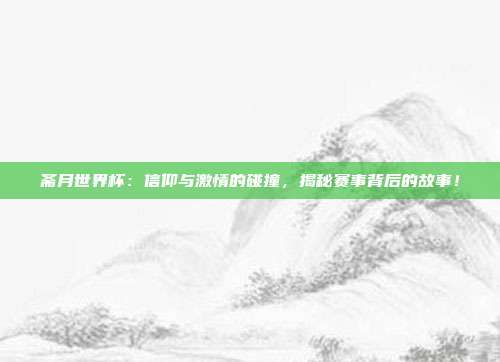 斋月世界杯：信仰与激情的碰撞，揭秘赛事背后的故事！