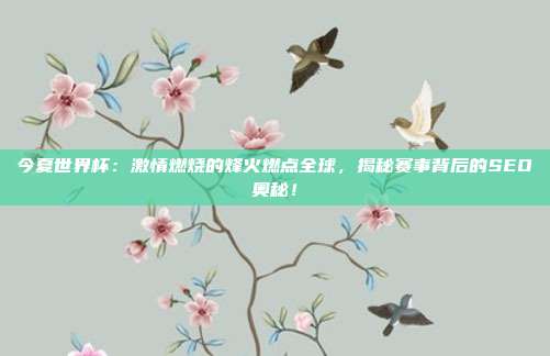 今夏世界杯：激情燃烧的烽火燃点全球，揭秘赛事背后的SEO奥秘！