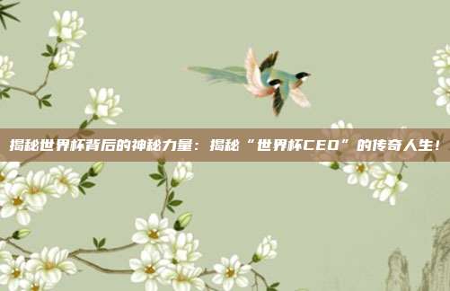 揭秘世界杯背后的神秘力量:揭秘“世界杯CEO”的传奇人生!