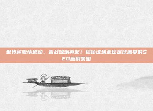 世界杯激情燃动，舌战烽烟再起！揭秘这场全球足球盛宴的SEO营销策略