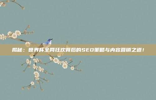 揭秘：世界杯全网狂欢背后的SEO策略与内容营销之道！