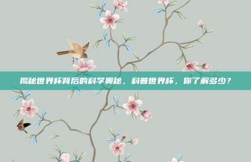 揭秘世界杯背后的科学奥秘,科普世界杯,你了解多少?