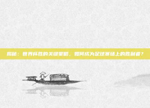 揭秘:世界杯胜的关键策略,如何成为足球赛场上的胜利者?
