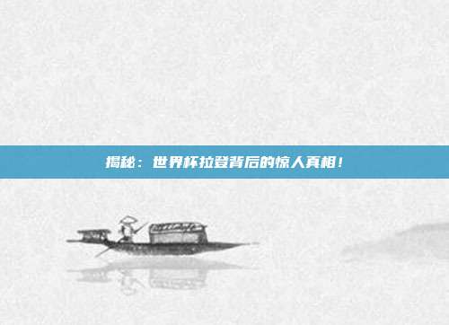 揭秘：世界杯拉登背后的惊人真相！