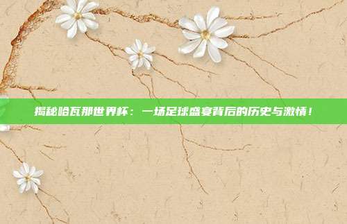 揭秘哈瓦那世界杯:一场足球盛宴背后的历史与激情!