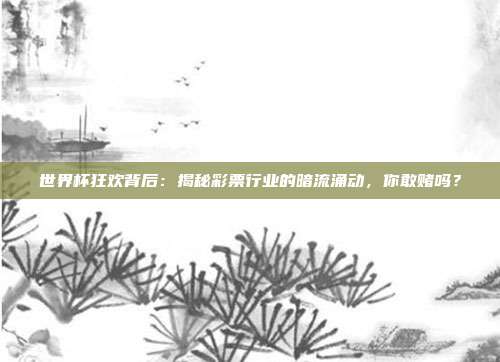 世界杯狂欢背后:揭秘彩票行业的暗流涌动,你敢赌吗?