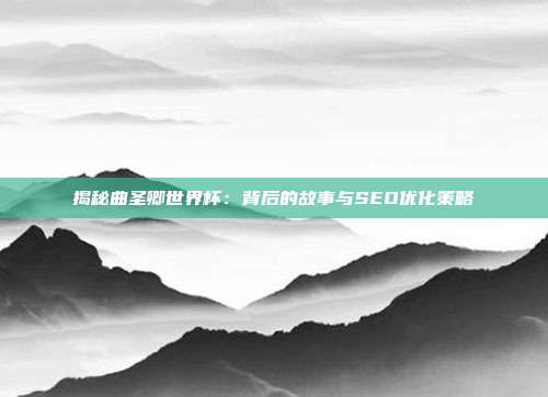 揭秘曲圣卿世界杯:背后的故事与SEO优化策略