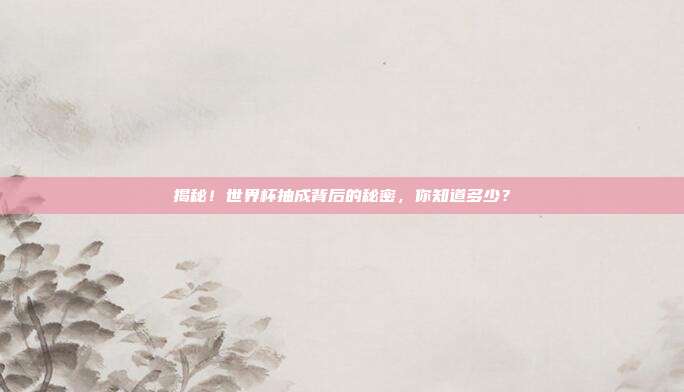 揭秘!世界杯抽成背后的秘密,你知道多少?