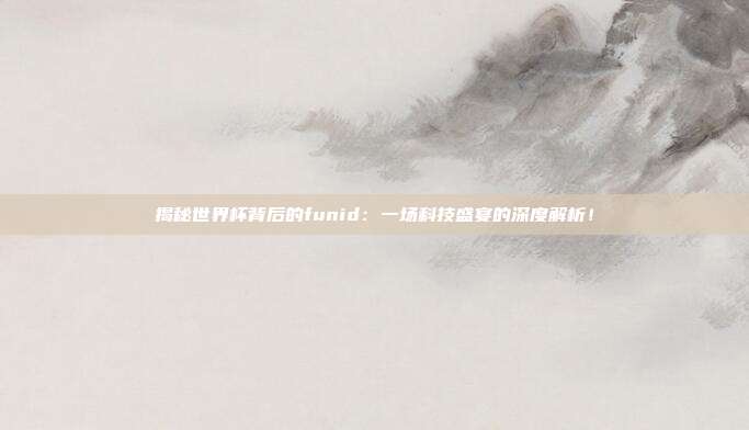 揭秘世界杯背后的funid：一场科技盛宴的深度解析！