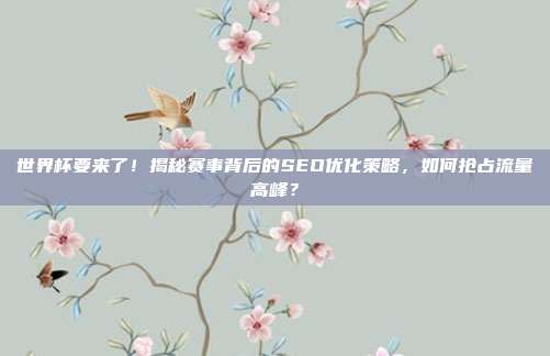 世界杯要来了！揭秘赛事背后的SEO优化策略，如何抢占流量高峰？
