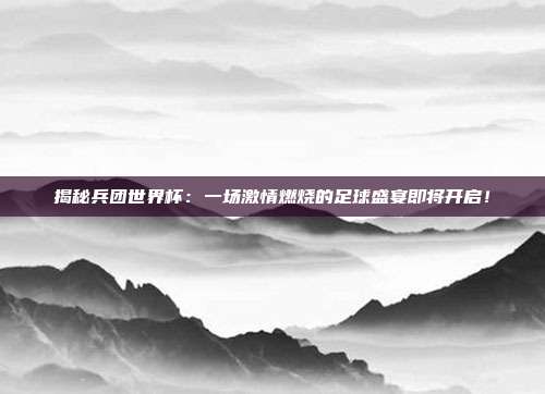 揭秘兵团世界杯：一场激情燃烧的足球盛宴即将开启！