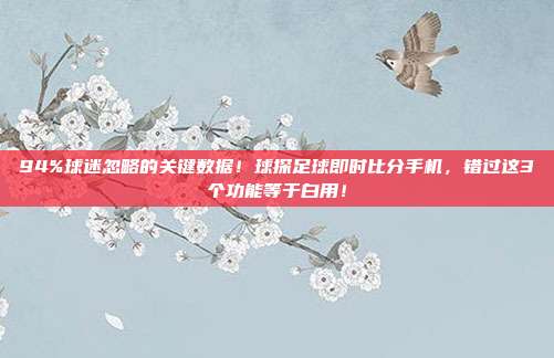 94%球迷忽略的关键数据！球探足球即时比分手机，错过这3个功能等于白用！