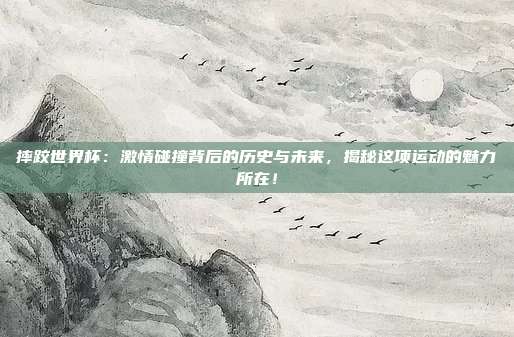 摔跤世界杯:激情碰撞背后的历史与未来,揭秘这项运动的魅力所在!