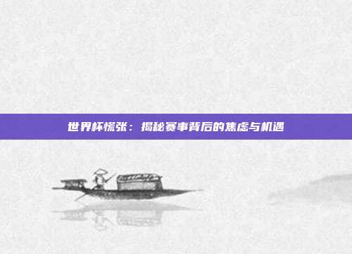 世界杯慌张：揭秘赛事背后的焦虑与机遇