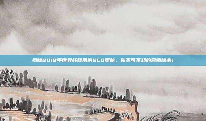 揭秘2018年世界杯背后的SEO奥秘,你不可不知的营销秘密!