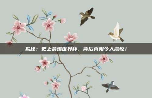 揭秘:史上最惨世界杯,背后真相令人震惊!