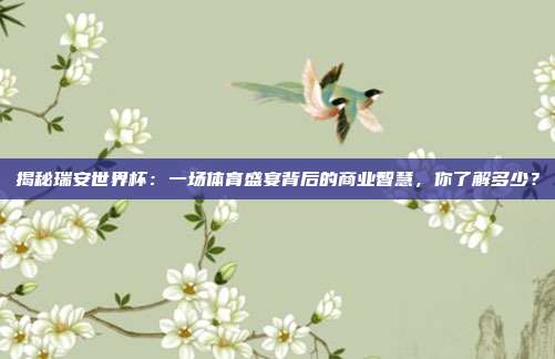 揭秘瑞安世界杯：一场体育盛宴背后的商业智慧，你了解多少？