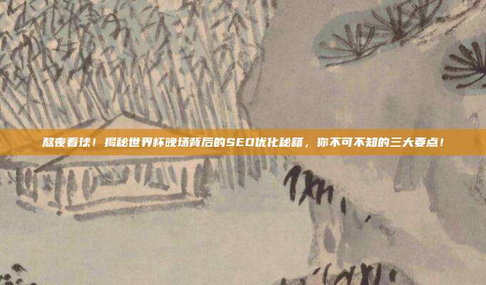 熬夜看球！揭秘世界杯晚场背后的SEO优化秘籍，你不可不知的三大要点！