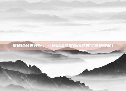 揭秘巴赫世界杯:一场足球盛宴背后的数字营销奥秘!