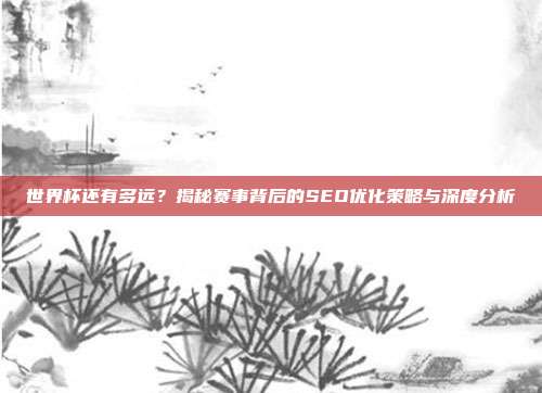 世界杯还有多远?揭秘赛事背后的SEO优化策略与深度分析