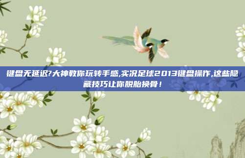键盘无延迟?大神教你玩转手感,实况足球2013键盘操作,这些隐藏技巧让你脱胎换骨！