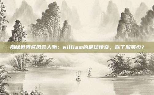 揭秘世界杯风云人物：william的足球传奇，你了解多少？