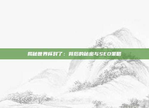 揭秘世界杯对了：背后的秘密与SEO策略