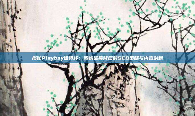 揭秘Playboy世界杯:激情碰撞背后的SEO策略与内容创新