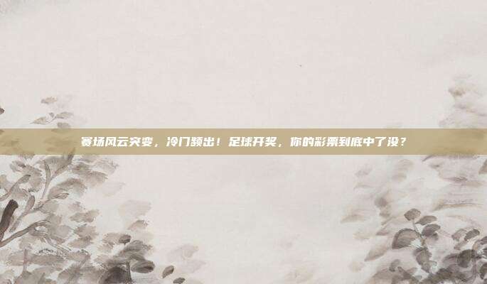 赛场风云突变，冷门频出！足球开奖，你的彩票到底中了没？