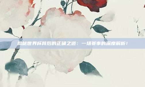揭秘世界杯背后的正确之道:一场赛事的深度解析!