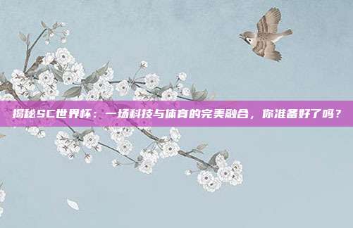揭秘SC世界杯:一场科技与体育的完美融合,你准备好了吗?