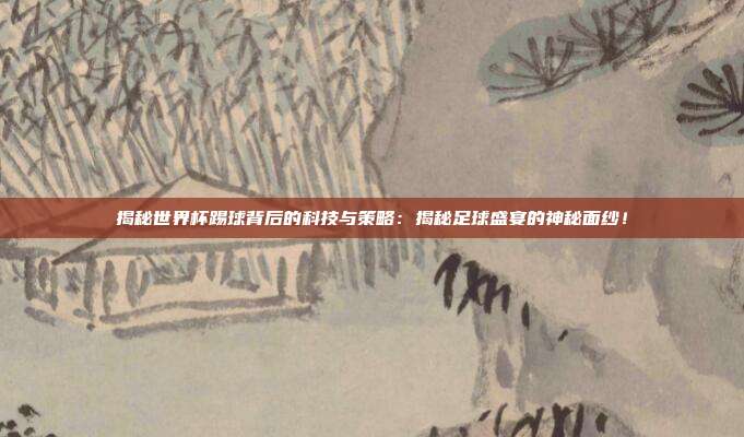 揭秘世界杯踢球背后的科技与策略:揭秘足球盛宴的神秘面纱!