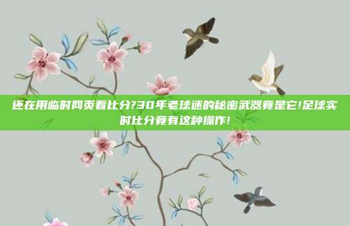 还在用临时网页看比分?30年老球迷的秘密武器竟是它!足球实时比分竟有这种操作!
