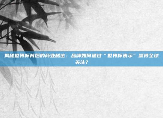 揭秘世界杯背后的商业秘密：品牌如何通过“世界杯表示”赢得全球关注？