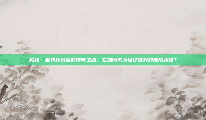 揭秘：世界杯凤凰的传奇之路，它如何成为足球世界的璀璨明珠？