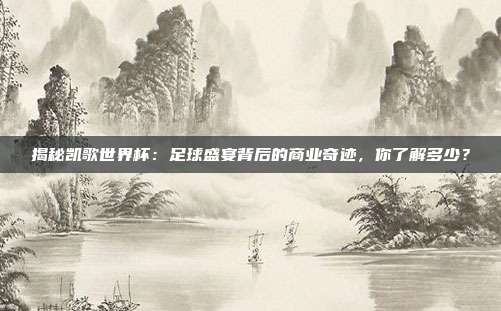 揭秘凯歌世界杯：足球盛宴背后的商业奇迹，你了解多少？