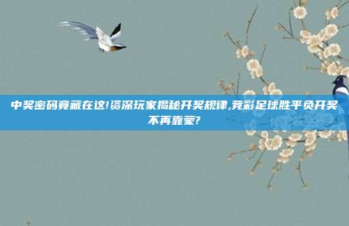 中奖密码竟藏在这!资深玩家揭秘开奖规律,竞彩足球胜平负开奖不再靠蒙?