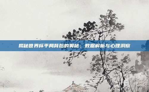 揭秘世界杯平局背后的奥秘：数据解析与心理洞察