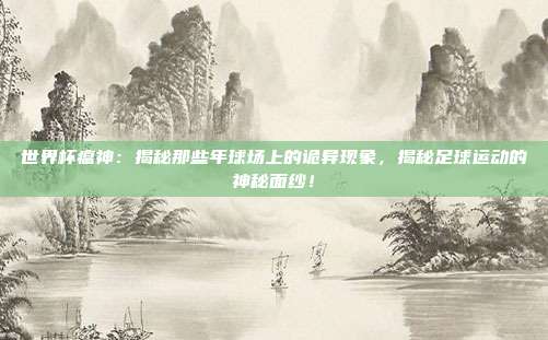 世界杯瘟神：揭秘那些年球场上的诡异现象，揭秘足球运动的神秘面纱！