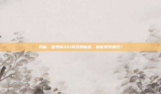 揭秘：世界杯001背后的秘密，谁能笑到最后？