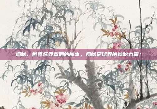 揭秘:世界杯乔背后的故事,揭秘足球界的神秘力量!
