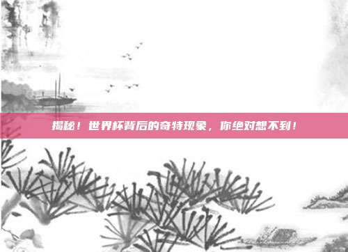 揭秘！世界杯背后的奇特现象，你绝对想不到！