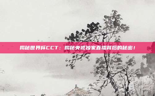 揭秘世界杯CCT:揭秘央视独家直播背后的秘密!