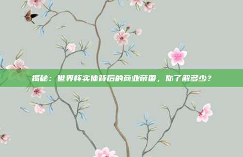 揭秘:世界杯实体背后的商业帝国,你了解多少?
