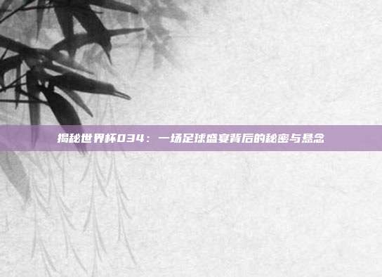 揭秘世界杯034：一场足球盛宴背后的秘密与悬念