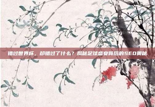 错过世界杯，却错过了什么？揭秘足球盛宴背后的SEO奥秘