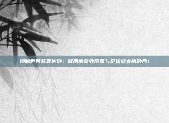 揭秘世界杯麦迪逊：背后的商业帝国与足球盛宴的融合！